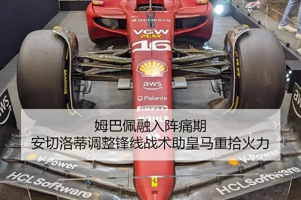 姆巴佩融入阵痛期 安切洛蒂调整锋线战术助皇马重拾火力