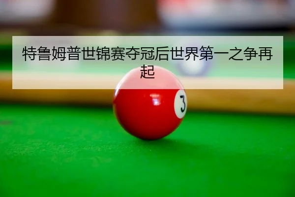 特鲁姆普世锦赛夺冠后世界第一之争再起