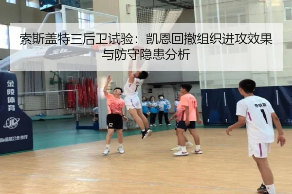 索斯盖特三后卫试验：凯恩回撤组织进攻效果与防守隐患分析